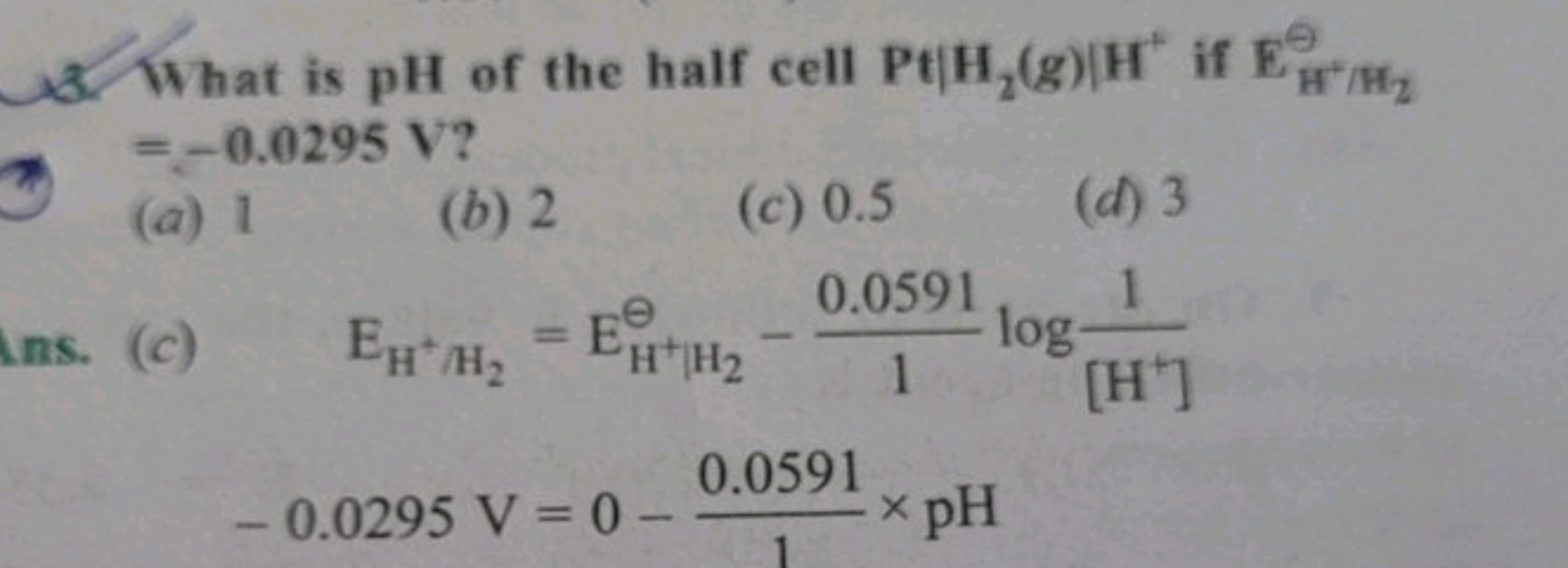 What is pH of the half cell Pt|H,(g) H if E
=-0.0295 V?
0
HT/Hz
(a) 1
