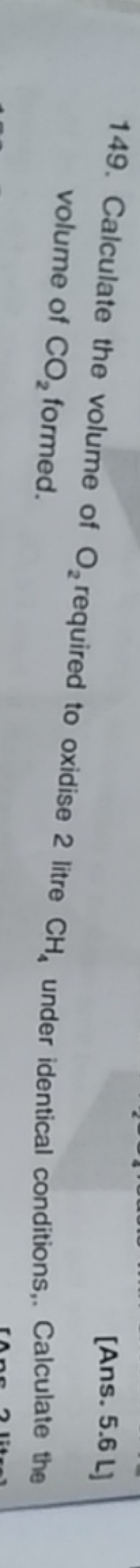 149. Calculate the volume of O2​ required to oxidise 2 litre CH4​ unde