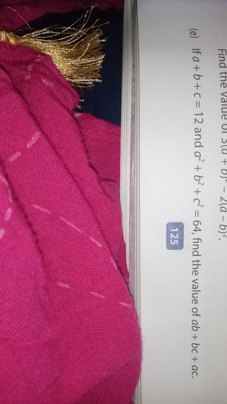 Find the value ol 3(a+b)2−2(a−b)2
(e) If a+b+c=12 and a2+b2+c2=64, fin