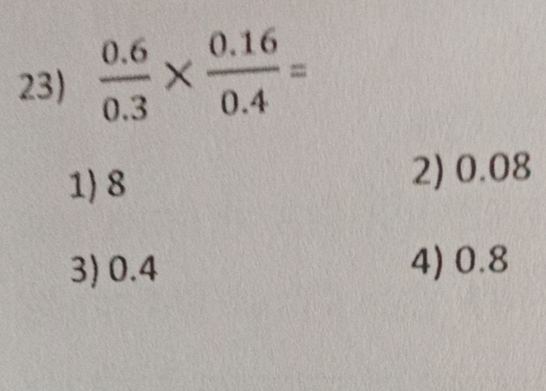 23) 0.30.6​×0.40.16​=
1) 8
2) 0.08
3) 0.4
4) 0.8