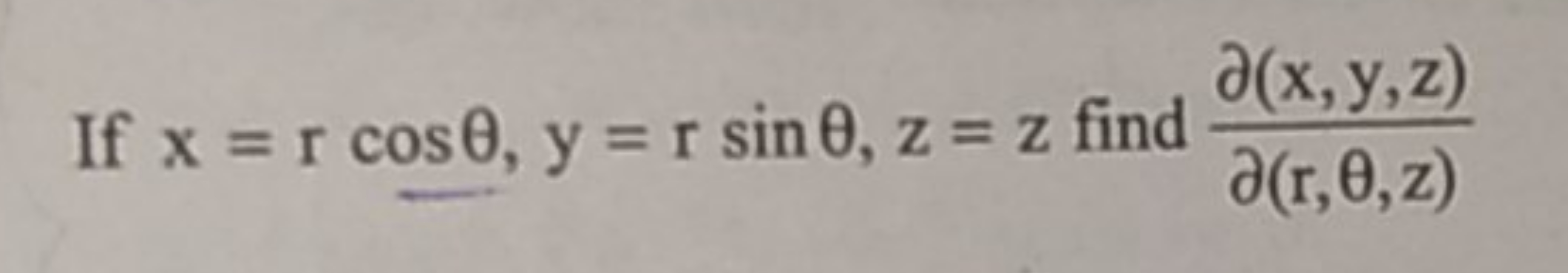 If x=rcosθ,y=rsinθ,z=z find ∂(r,θ,z)∂(x,y,z)​