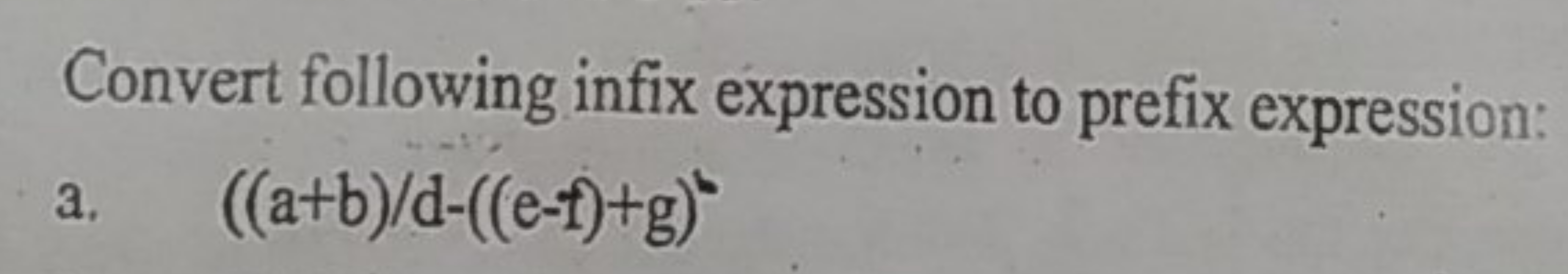 Convert following infix expression to prefix expression:
a. ((a+b)/d−(