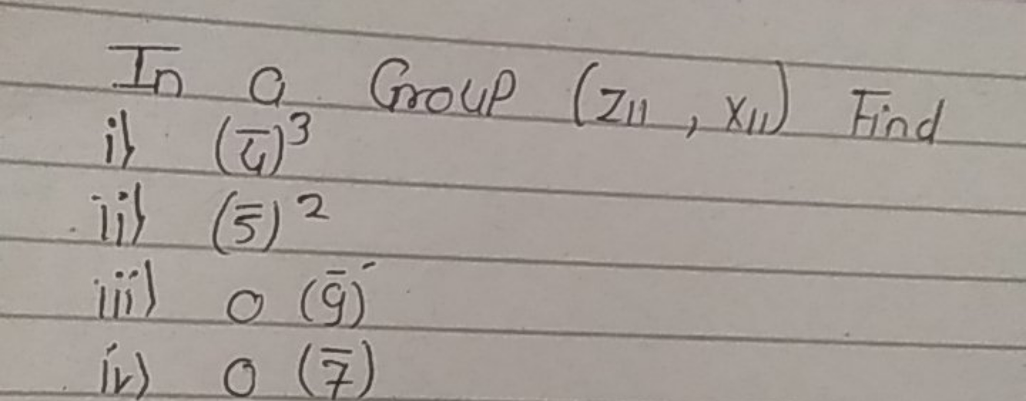 In a Group (z11​,x11​) Find i) (ζˉ​)3
ii) (5)2
iii) O(gˉ​)′
iv) O(7)