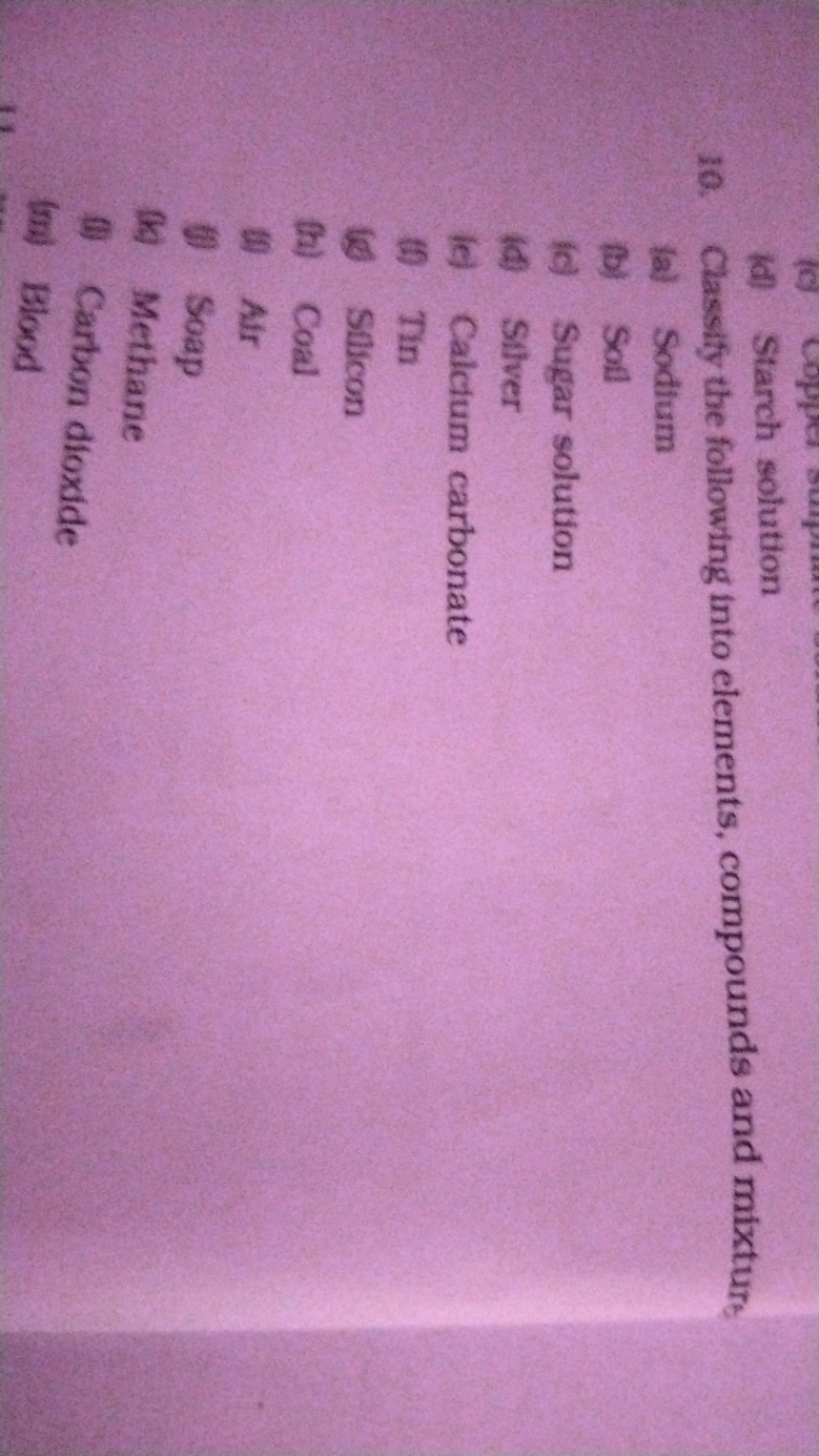 (d) Starch solution
10. Classify the following into elements, compound