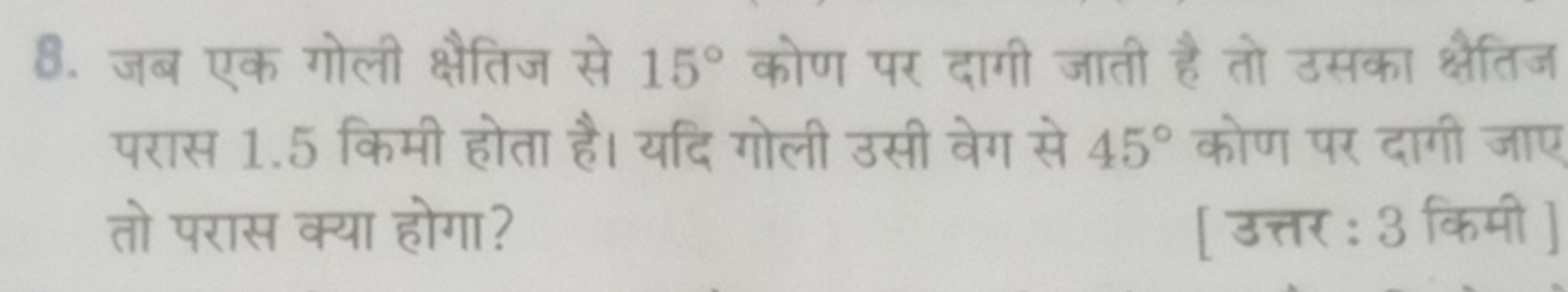 8. जब एक गोली क्षैतिज से 15∘ कोण पर दागी जाती है तो उसका क्षैतिज परास 