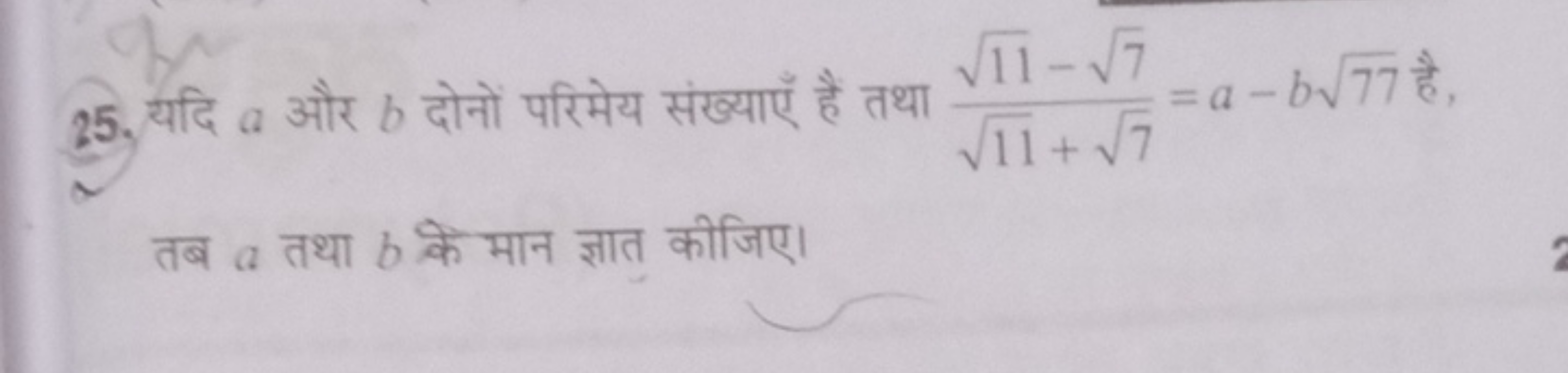 25. यदि a और b दोनों परिमेय संख्याएँ हैं तथा 11​+7​11​−7​​=a−b77​ है, 