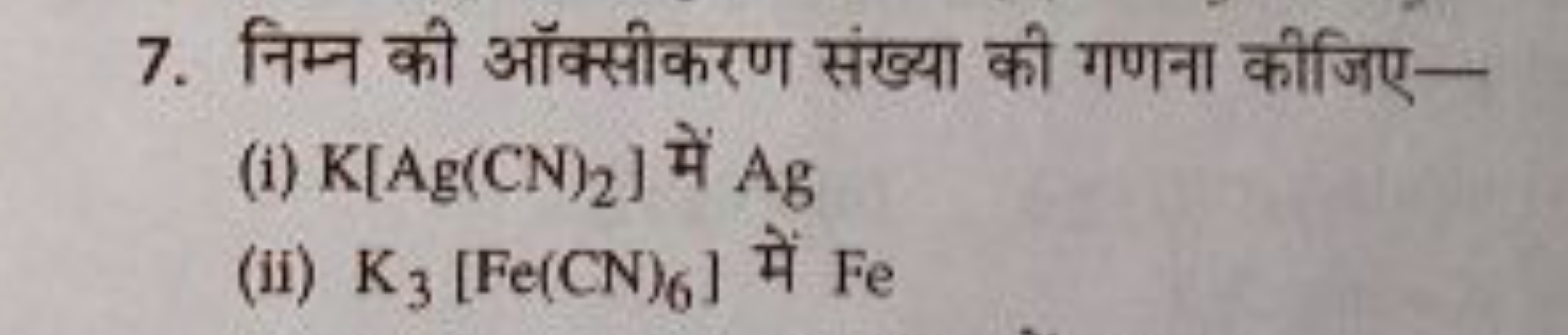 7. निम्न की ऑक्सीकरण संख्या की गणना कीजिए-
(i) K[Ag(CN)2​] में Ag
(ii)