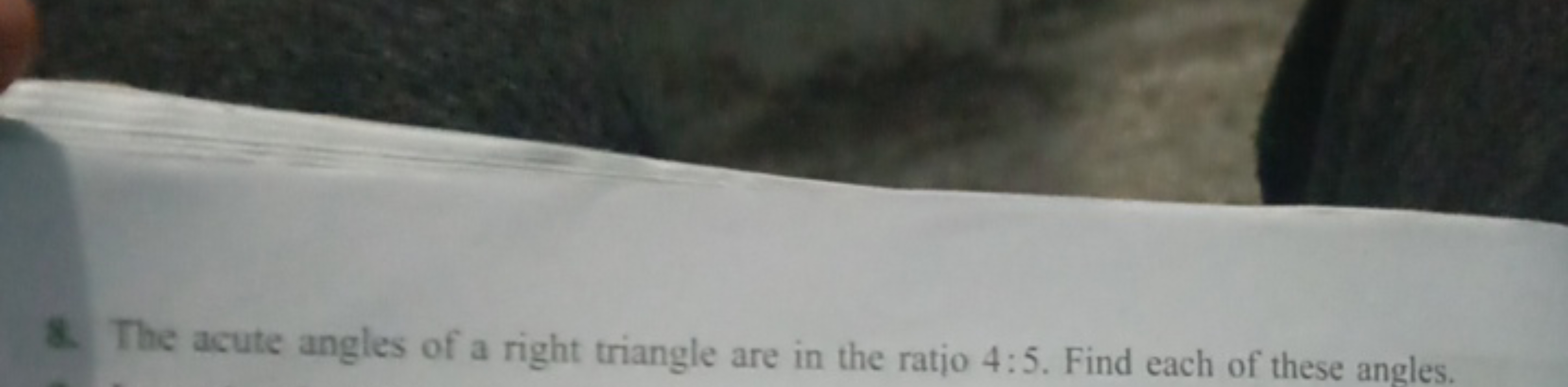 8. The acute angles of a right triangle are in the ratio 4:5. Find eac