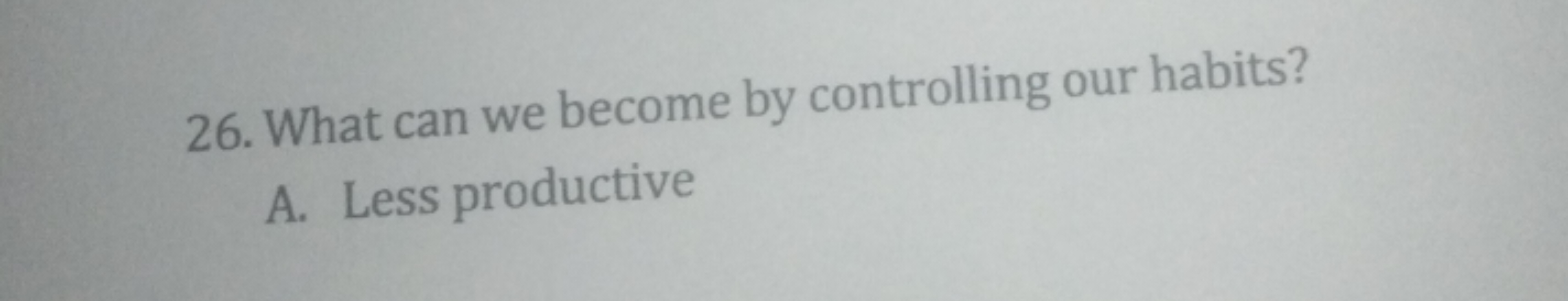 26. What can we become by controlling our habits?
A. Less productive