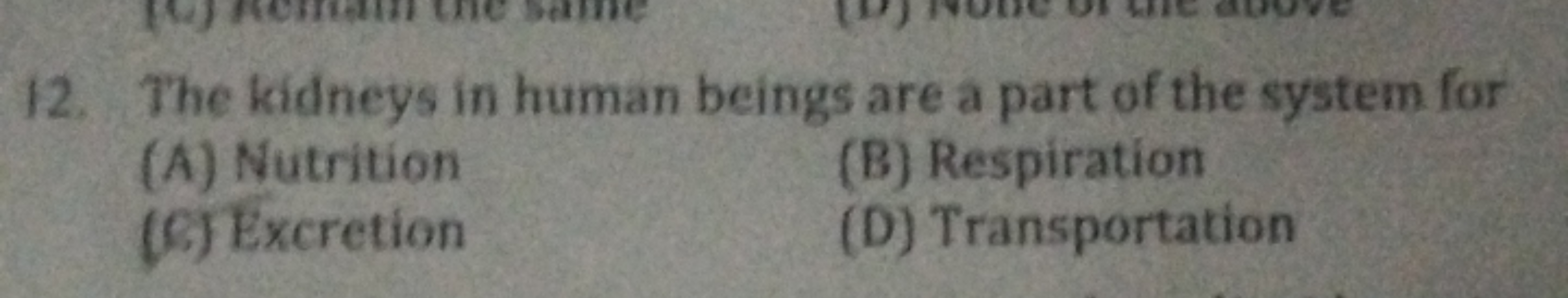 12. The kidneys in human beings are a part of the system for
(A) Nutri