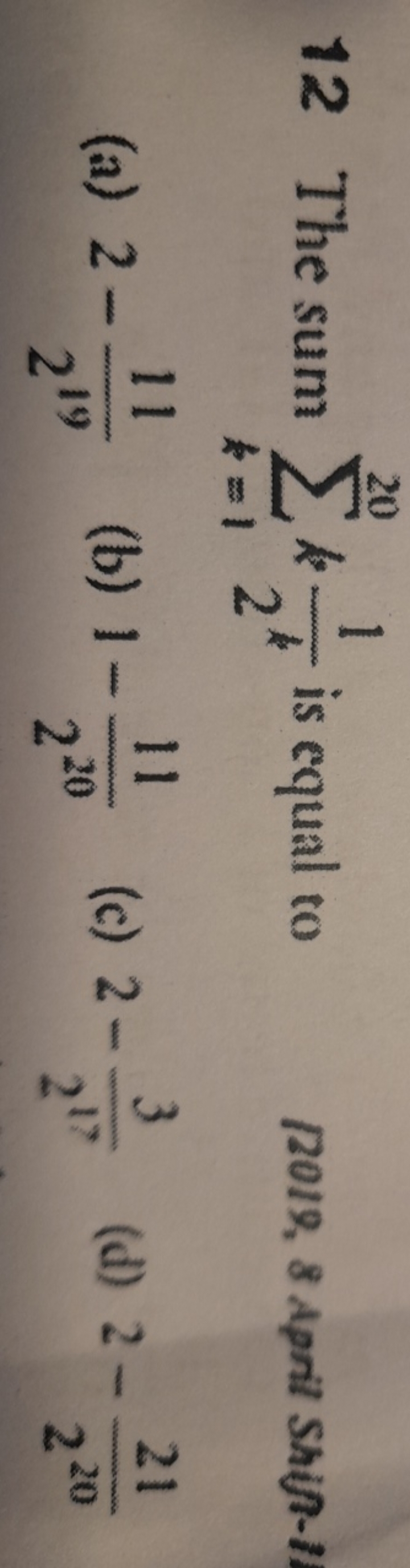 12 The sum ∑k=120​k2k1​ is equal to
(a) 2−21911​
(b) 1−22011​
(c) 2−21