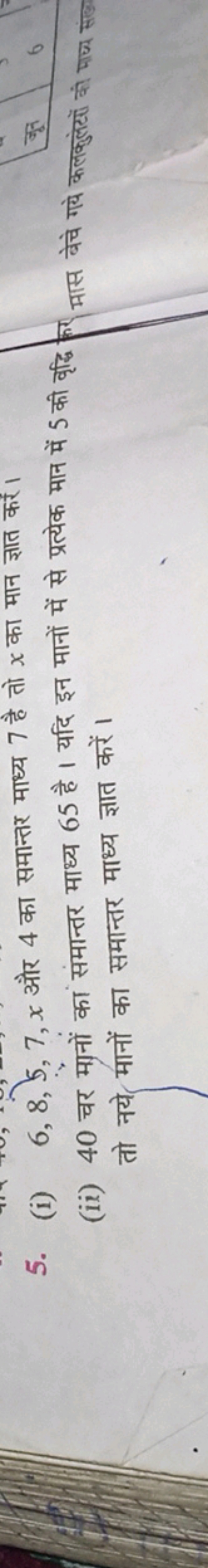 5. (i) 6,8,5,7,x और 4 का समान्तर माध्य 7 है तो x का मान ज्ञात करें।
(i