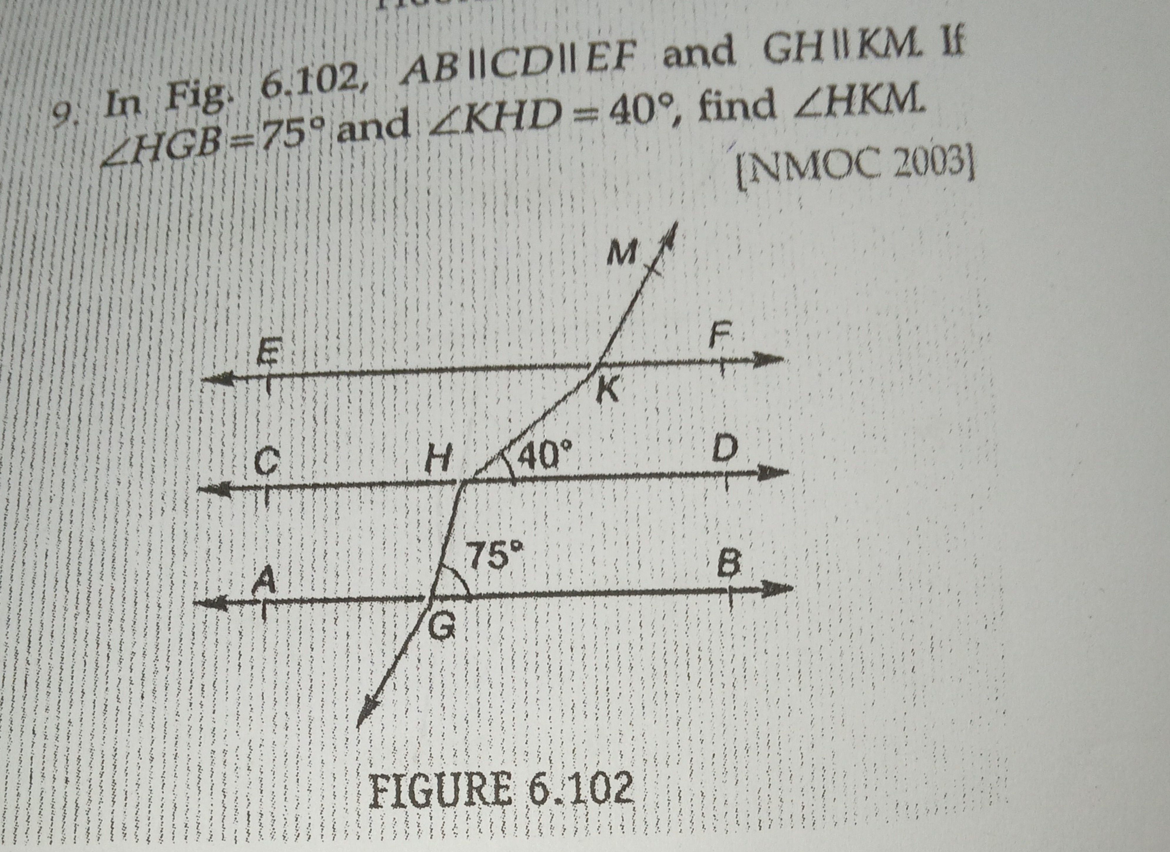 9. In Fig. 6.102, AB∥CD∥EF and GH\|KM. If ∠HGB=75∘ and ∠KHD=40∘, find 