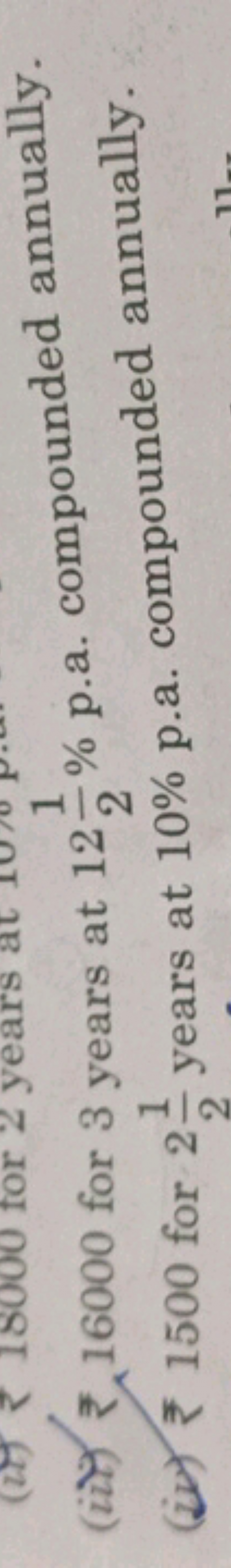 (iit) ₹ 16000 for 3 years at 1221​% p.a. compounded annually.
(iv) ₹ 1