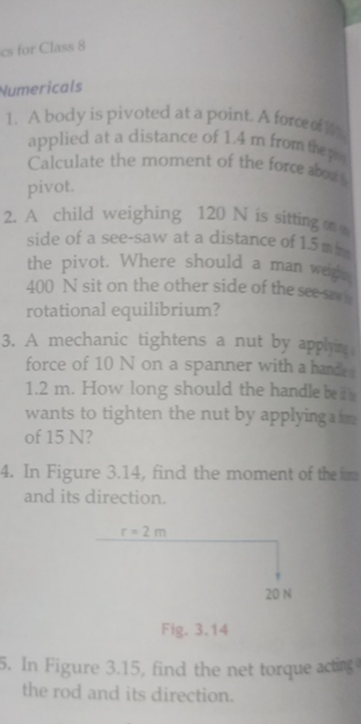 cs for Class 8
Numericals
1. A body is pivoted at a point. A force of 