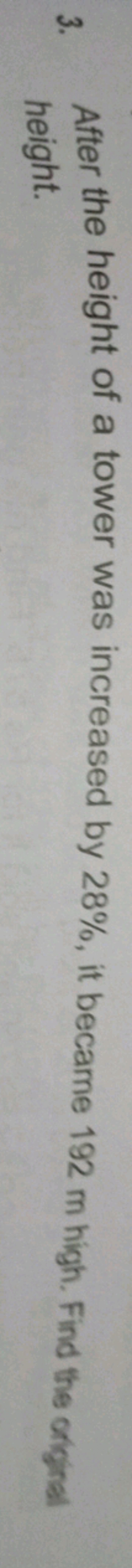 3. After the height of a tower was increased by 28%, it became 192 m h