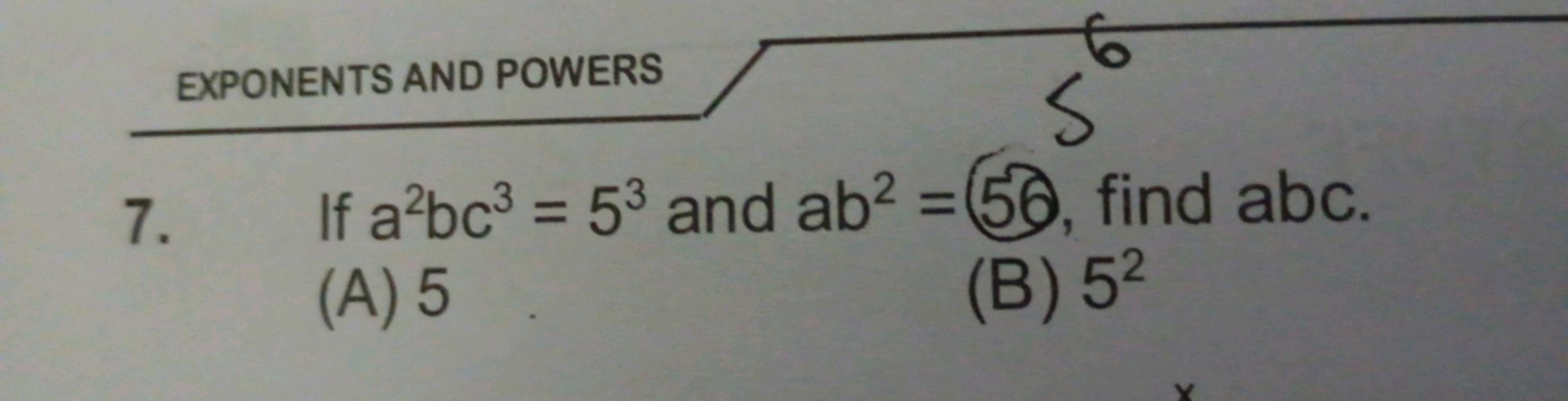 EXPONENTS AND POWERS
7. If a2bc3=53 and ab2=56, find abc.
(A) 5
(B) 52