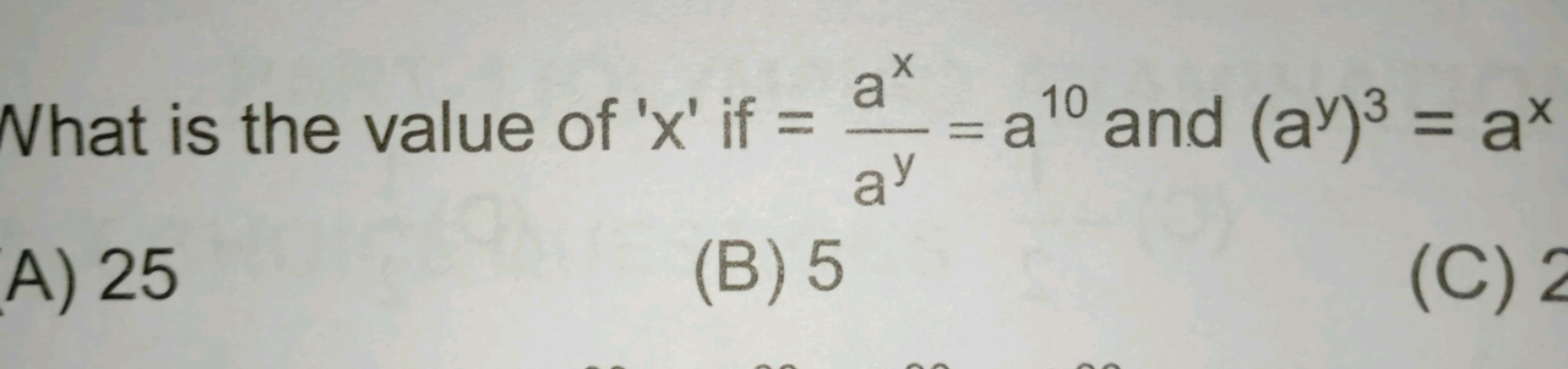 What is the value of ' x ' if =ayax​=a10 and (ay)3=ax
A) 25
(B) 5
(C) 