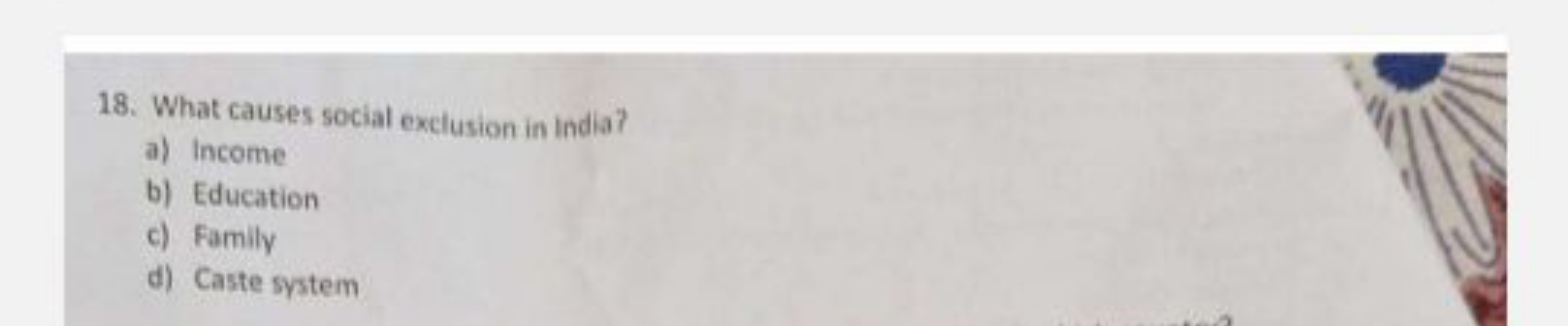 18. What causes social exclusion in india?
a) Income
b) Education
c) F