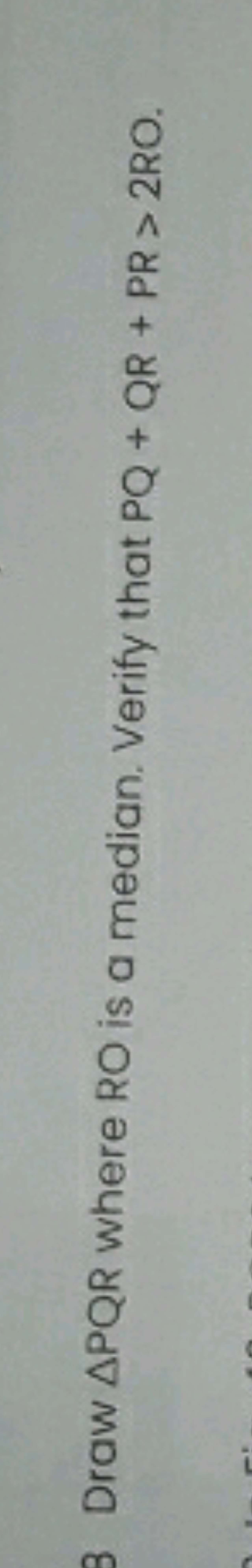 3 Draw △PQR where RO is a median. Verify that PQ+QR+PR>2RO.