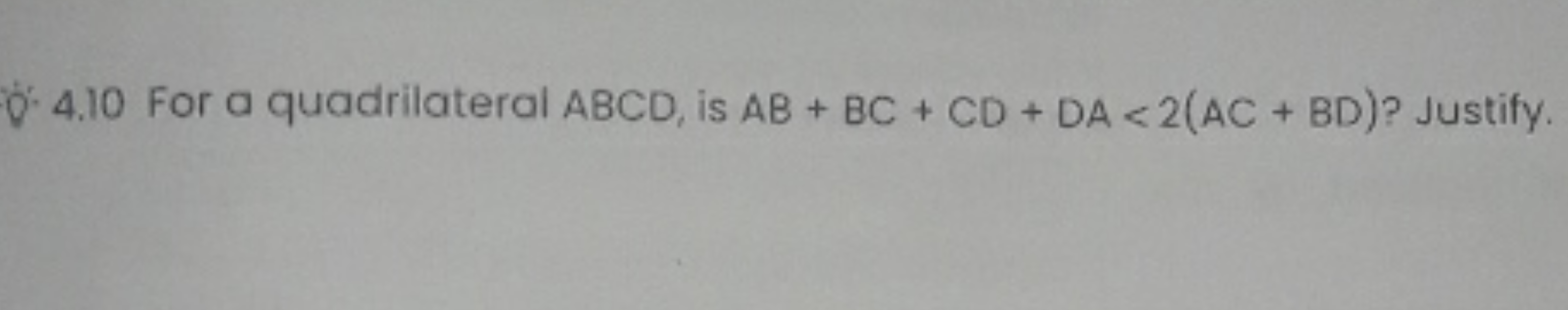 D. 4.10 For a quadrilateral ABCD, is AB+BC+CD+DA<2(AC+BD) ? Justify.