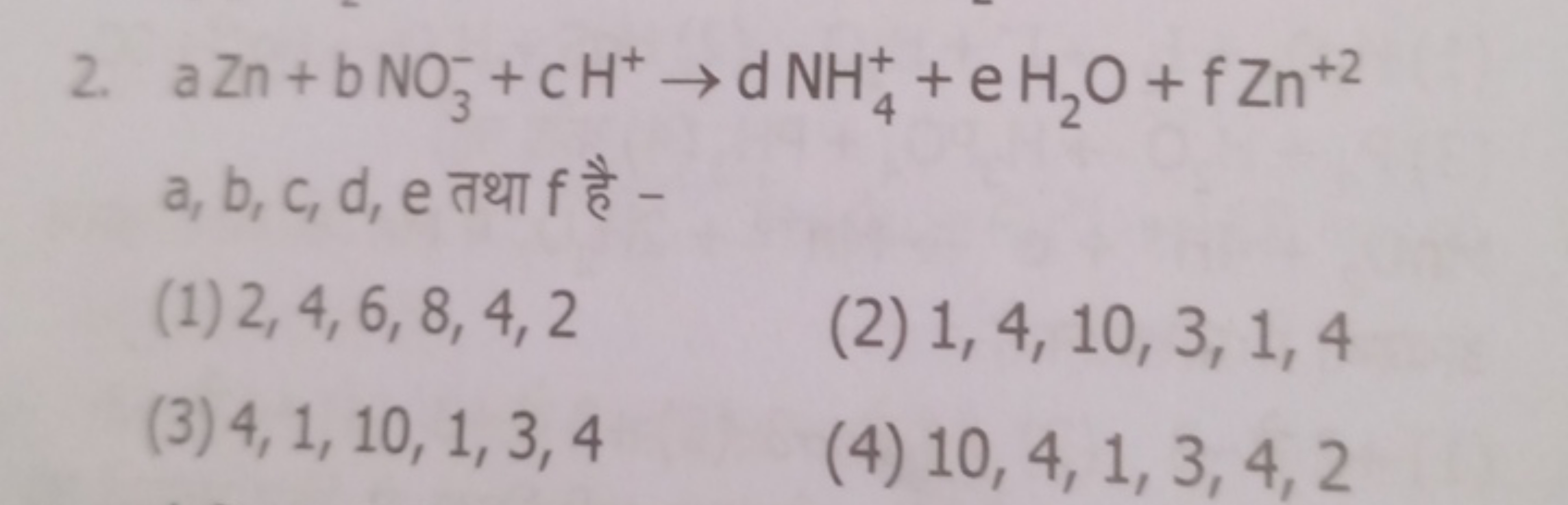 2. aZn+bNO3−​+cH+→dNHN4+​+eH2​O+fZn+2 a,b,c,d,e तथा f है -
(1) 2,4,6,8