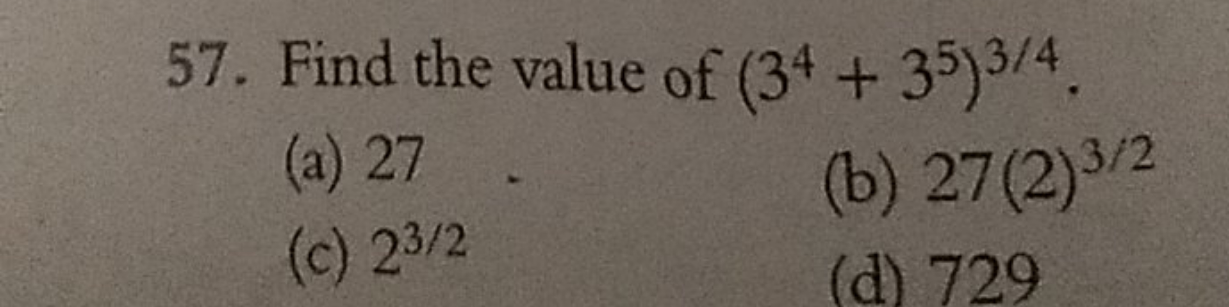 57. Find the value of (34+35)3/4.
(a) 27
(c) 23/2
(b) 27(2)3/2
(d) 729