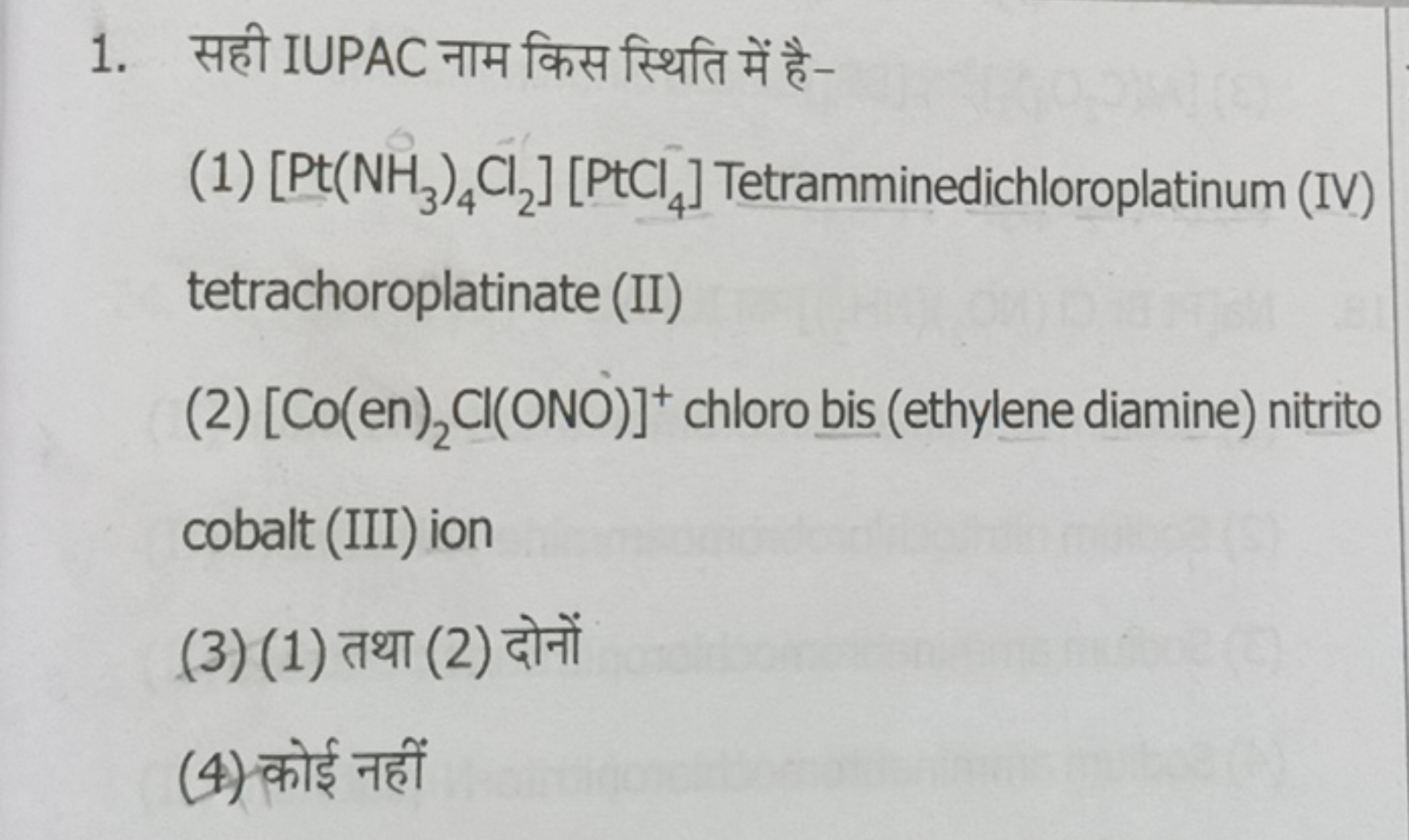 1. सही IUPAC नाम किस स्थिति में है-
(1) [Pt(NH3​)4​Cl2​][PtCl4​] Tetra