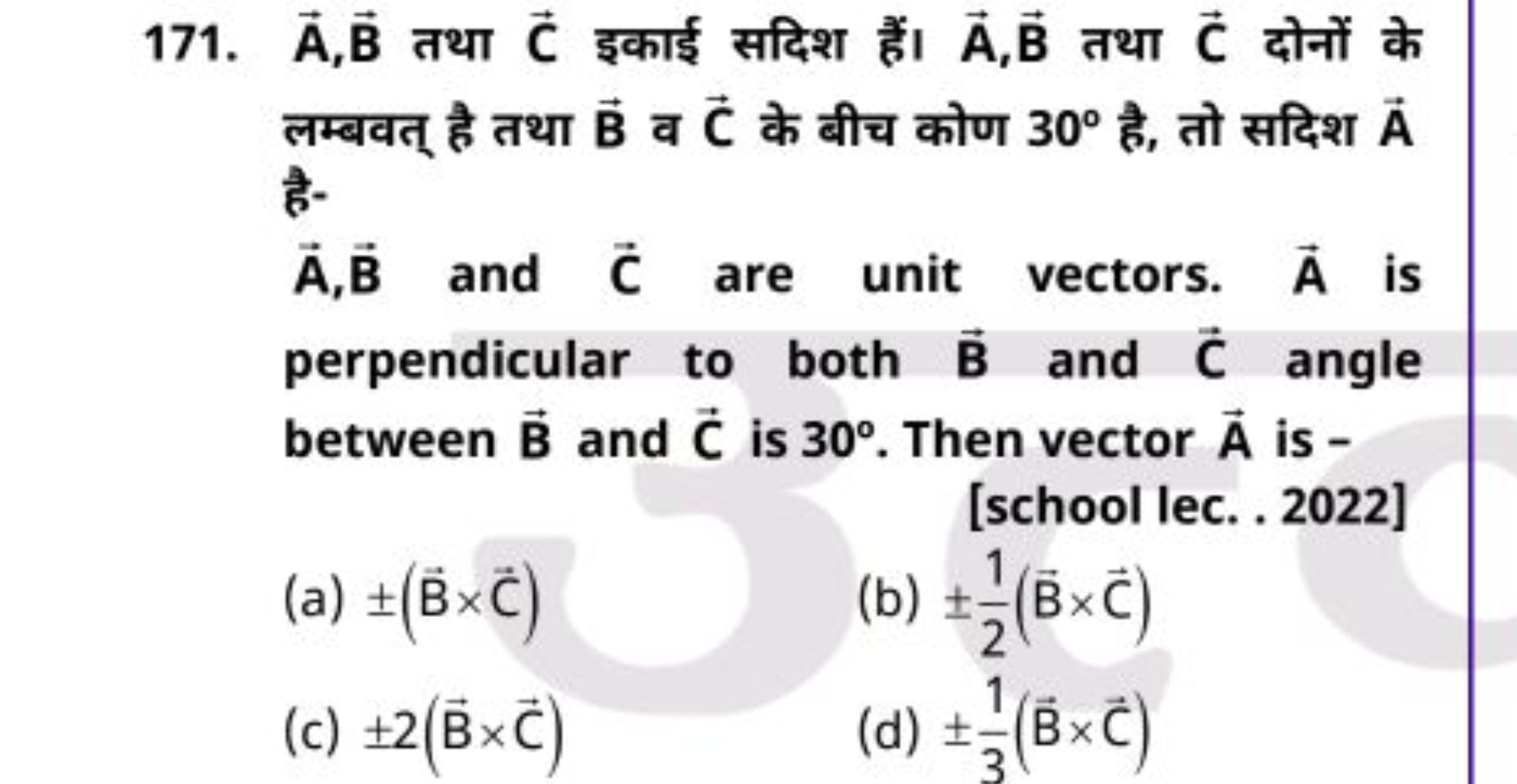 171. A,B तथा C इकाई सदिश हैं। A,B तथा C दोनों के लम्बवत् है तथा B व C 