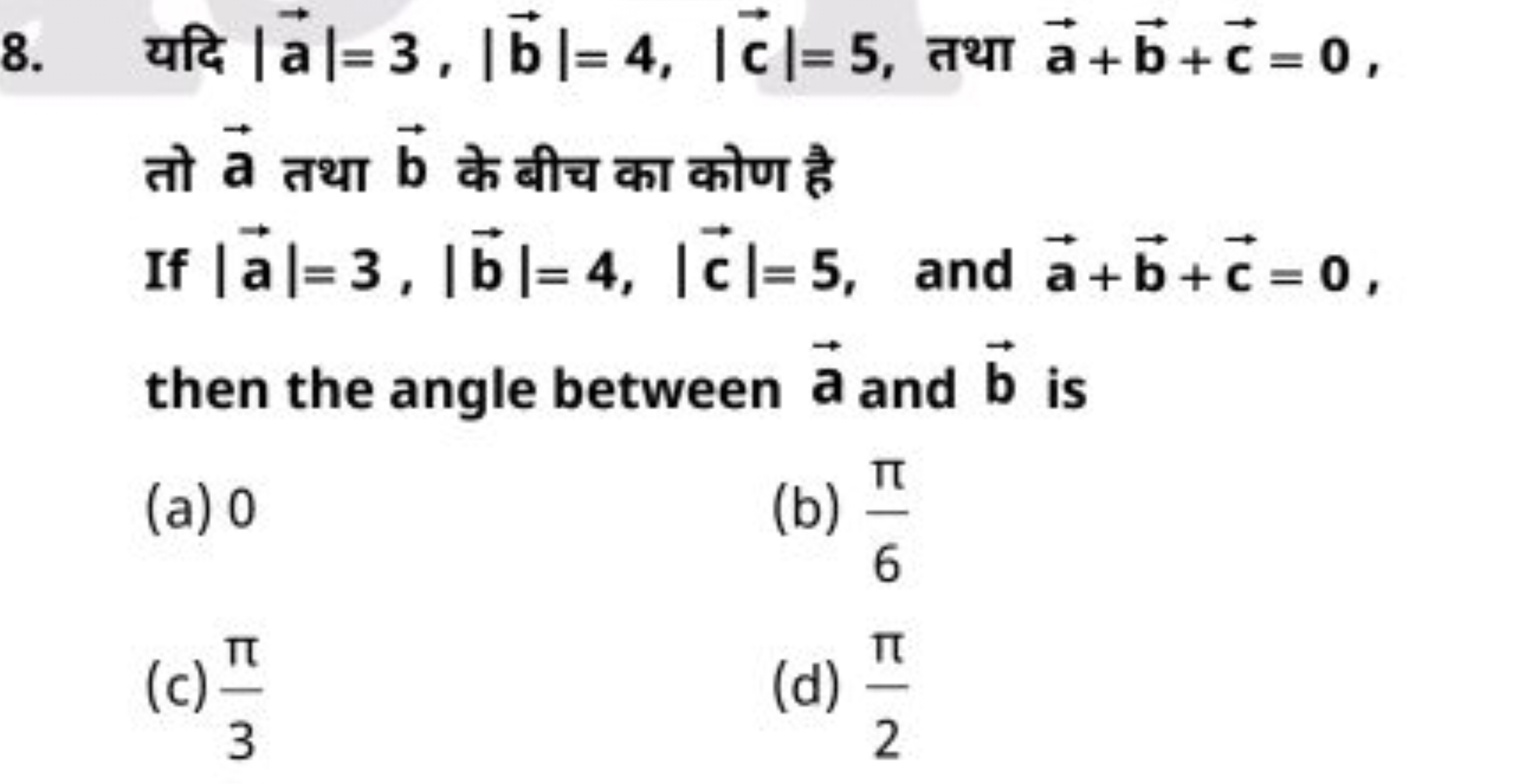 8. यदि ∣a∣=3,∣b∣=4,∣c∣=5, तथा a+b+c=0, तो a तथा b के बीच का कोण है If 