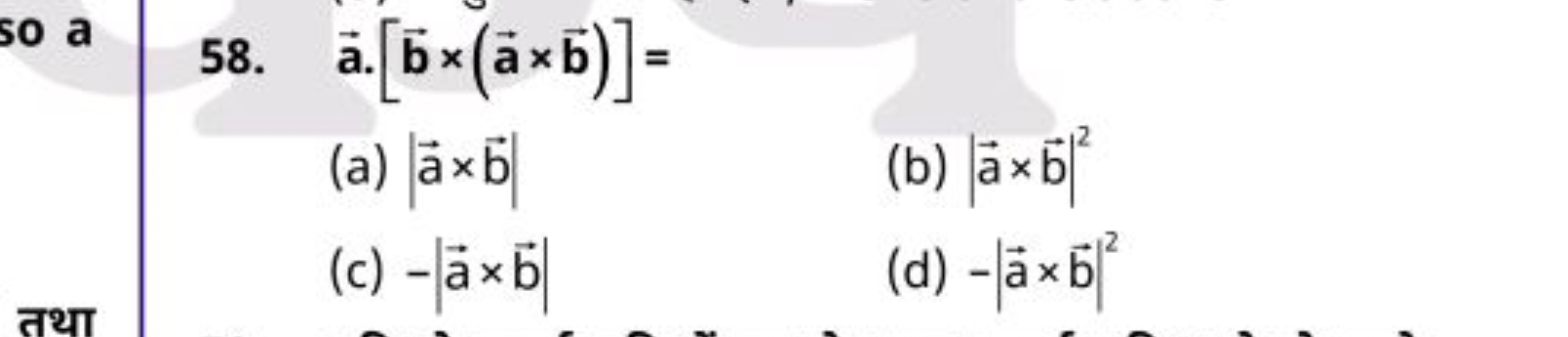 58. a⋅[b×(a×b)]=
(a) ∣a×b∣
(b) ∣a×b∣2
(c) −∣a×b∣
(d) −∣a×b∣2