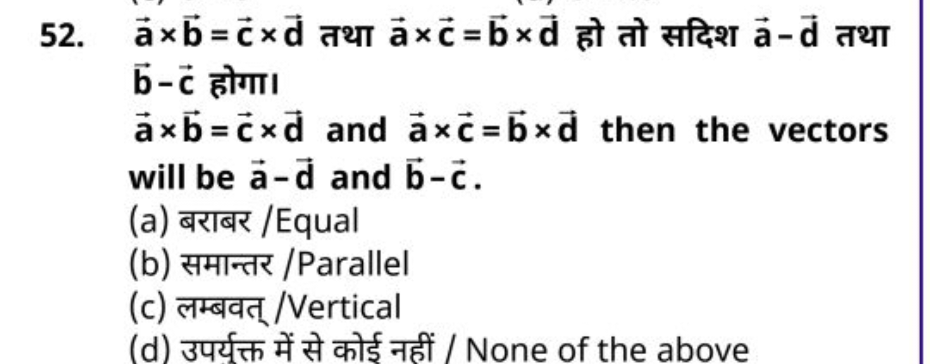 52. a×b=c×d तथा a×c=b×d हो तो सदिश a−d तथा b−c होगा।
a×b=c×d and a×c=b