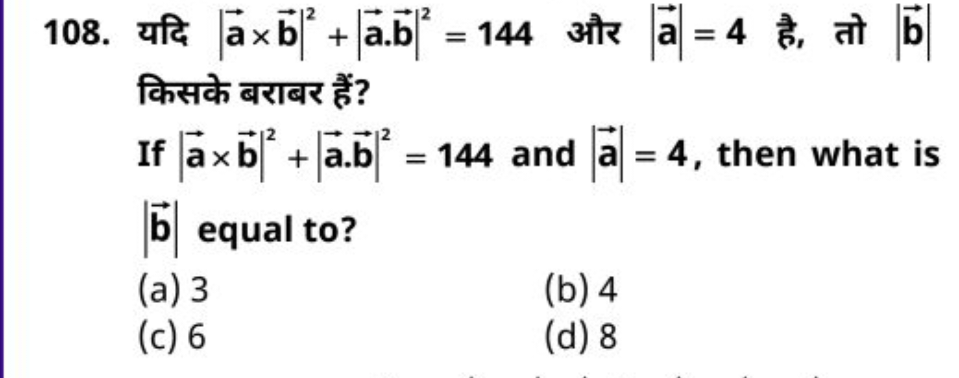 108. यदि ∣a×b∣2+∣a⋅b∣2=144 और ∣a∣=4 है, तो ∣b∣ किसके बराबर हैं?
If ∣a×