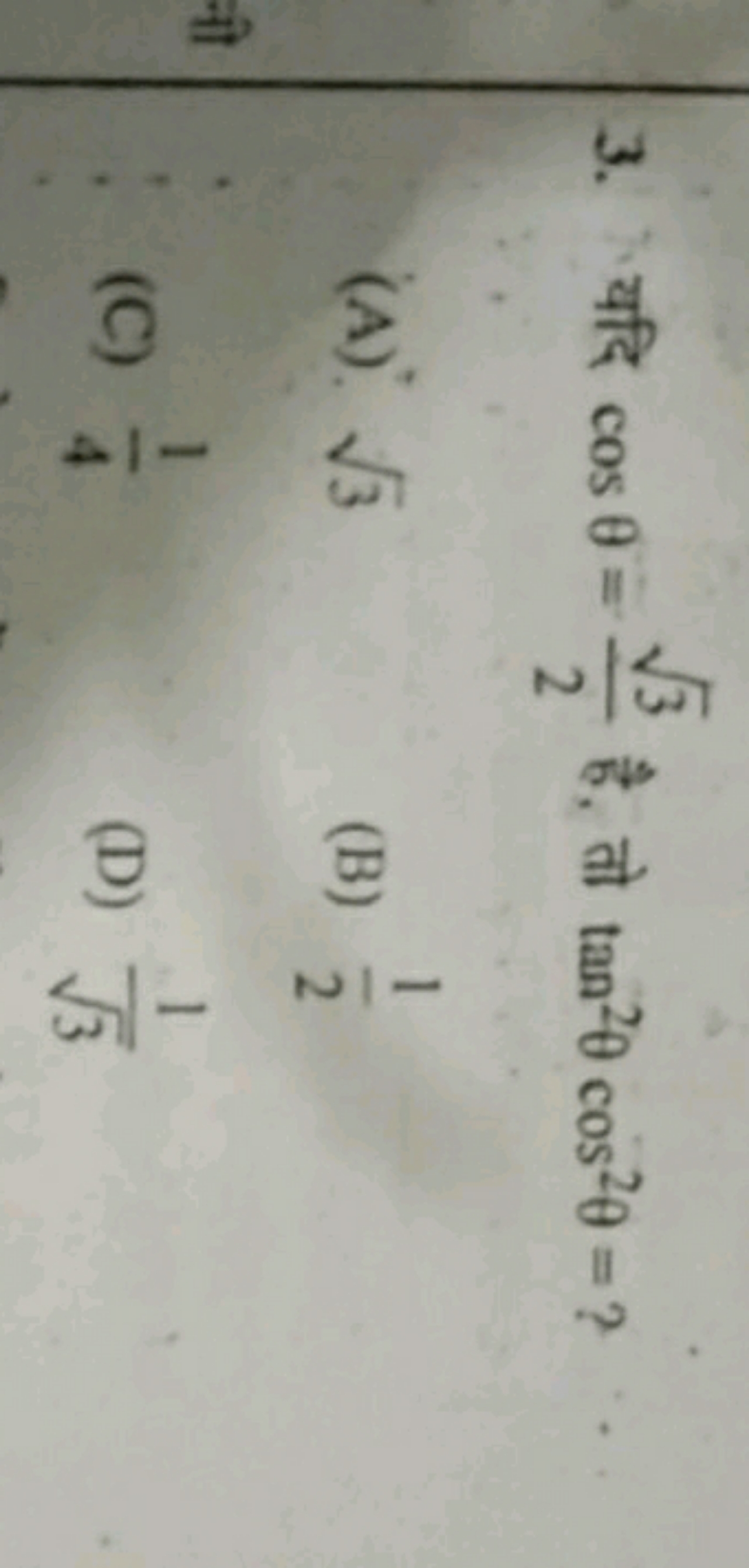 3. यदि cosθ=23​​ है, तो tan2θcos2θ= ?
(A). 3​
(B) 21​
(C) 41​
(D) 3​1​