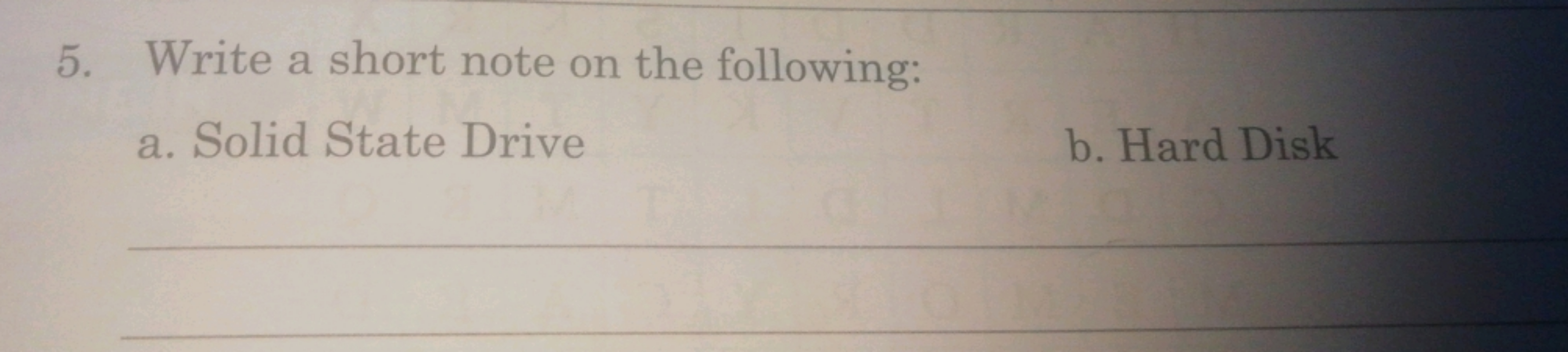 5. Write a short note on the following:
a. Solid State Drive
b. Hard D