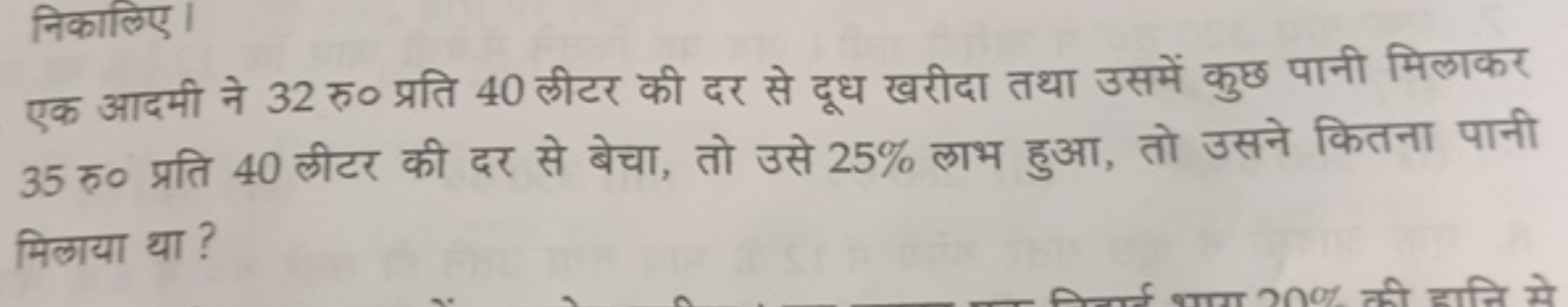 निकालिए।
एक आदमी ने 32 रु० प्रति 40 लीटर की दर से दूध खरीदा तथा उसमें 