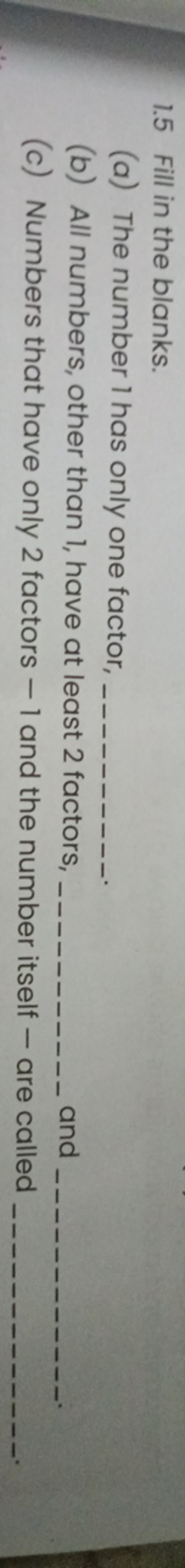 1.5 Fill in the blanks.
(a) The number 1 has only one factor, 
(b) All