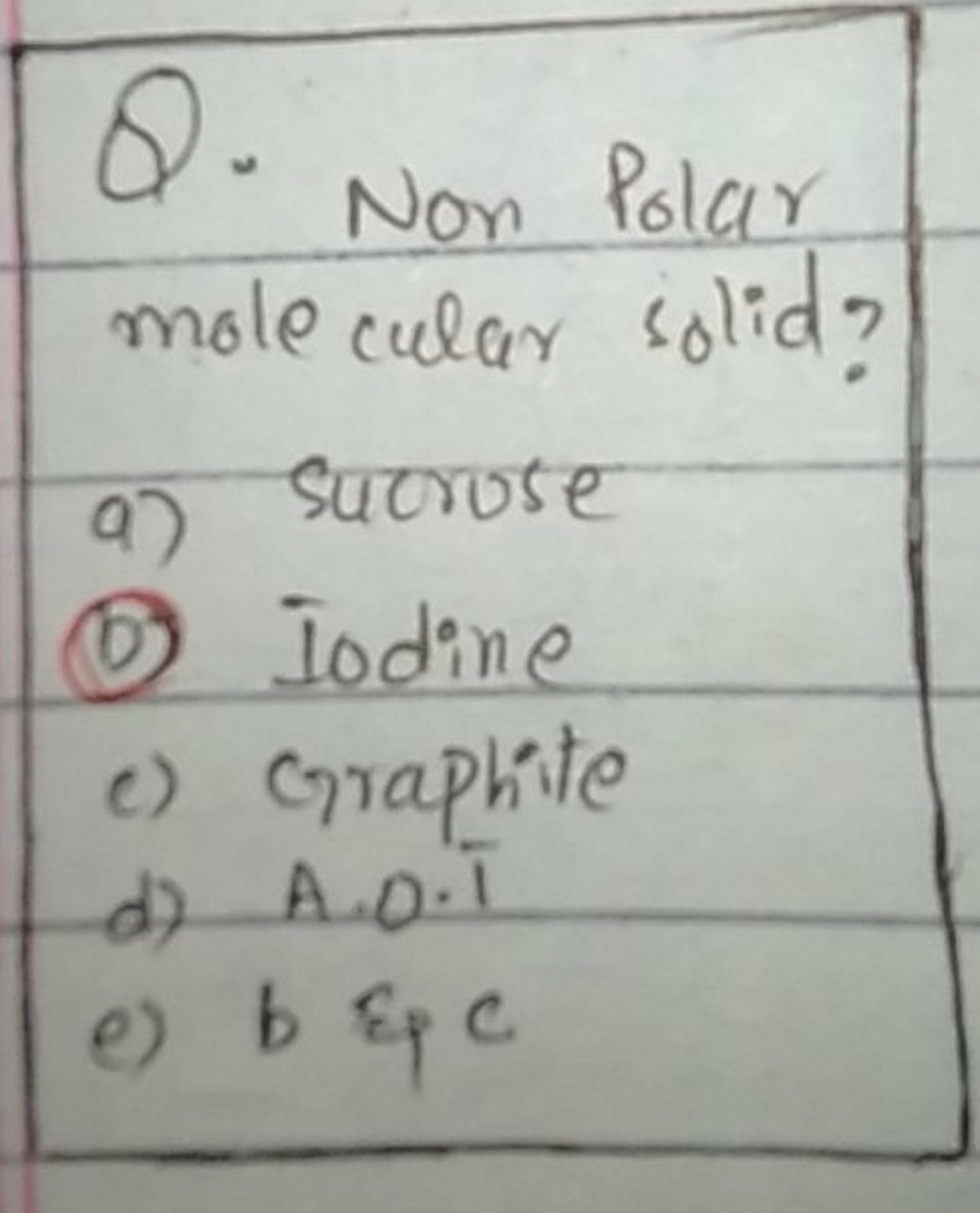 Non Polar mole cular solid?
a) sucrose
(D) Iodine
c) Graphite
d) A.O.I