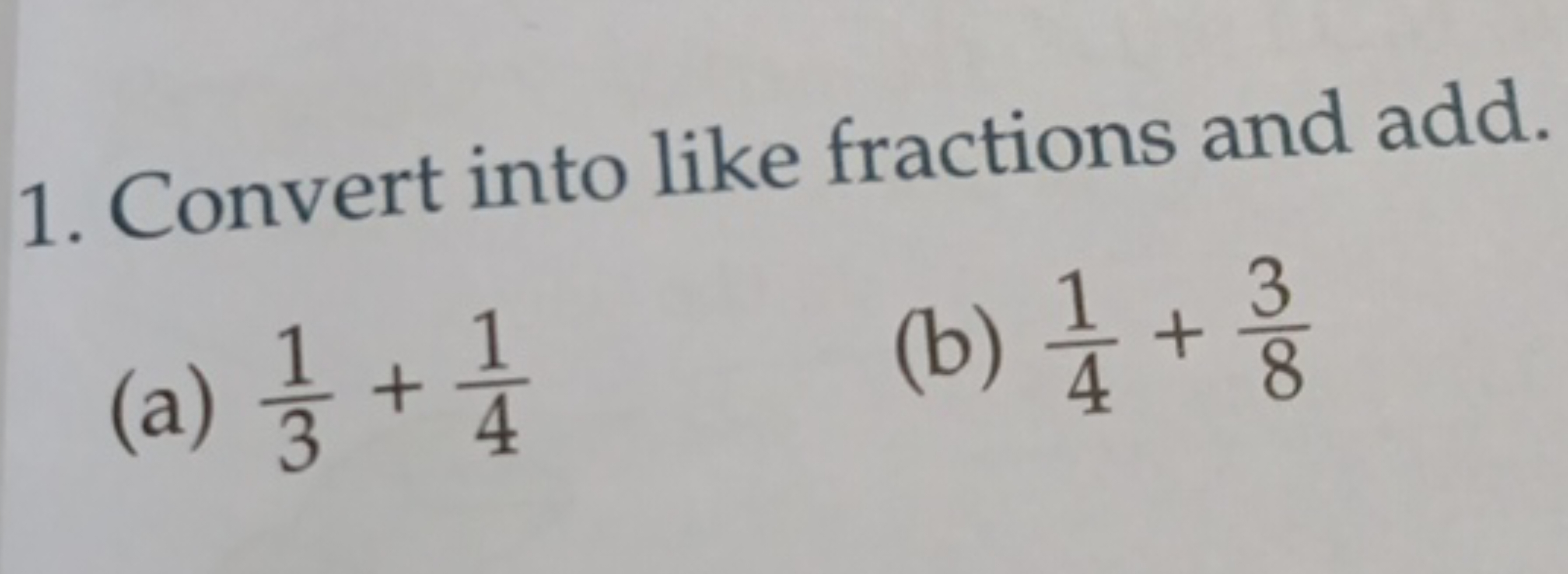 1. Convert into like fractions and add.
(a) 31​+41​
(b) 41​+83​