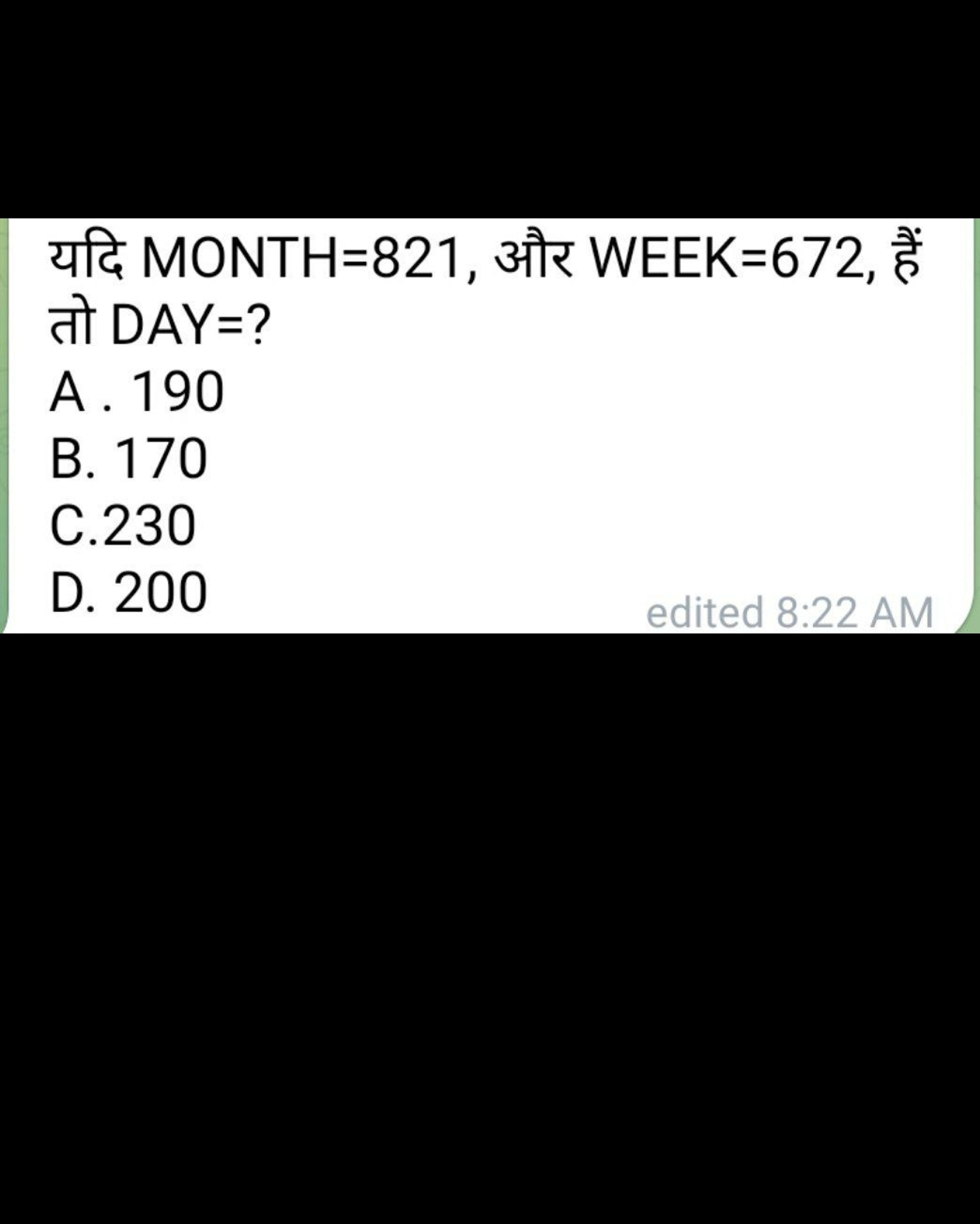 यदि MONTH=821, और WEEK=672, हैं तो DAY= ?
A. 190
B. 170
C. 230
D. 200
