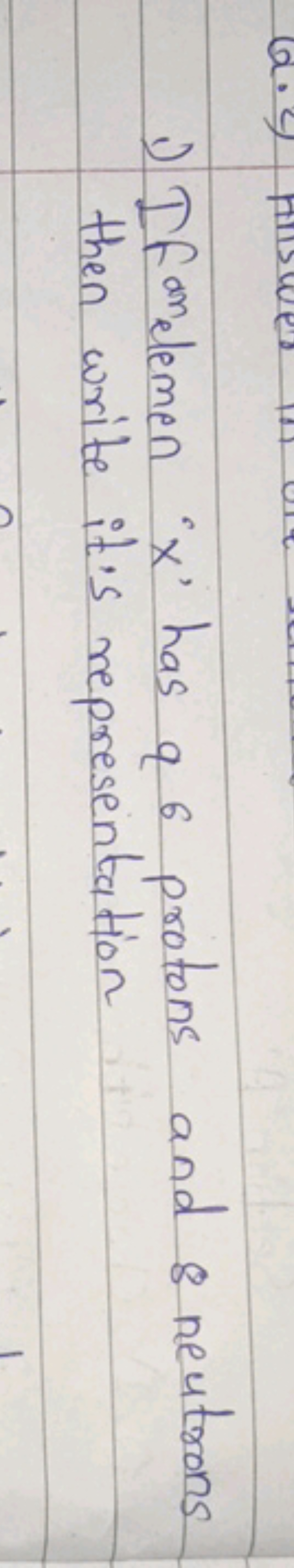 1) If fomelemen ' x ' has q6 protons and 8 neutrons then write it's re