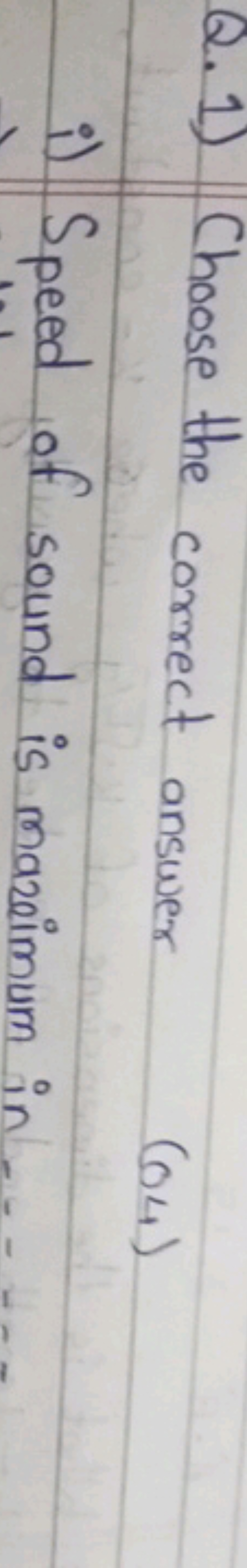 Q. 1) Choose the correct answer (04)
i) Speed of sound is mazeimum in