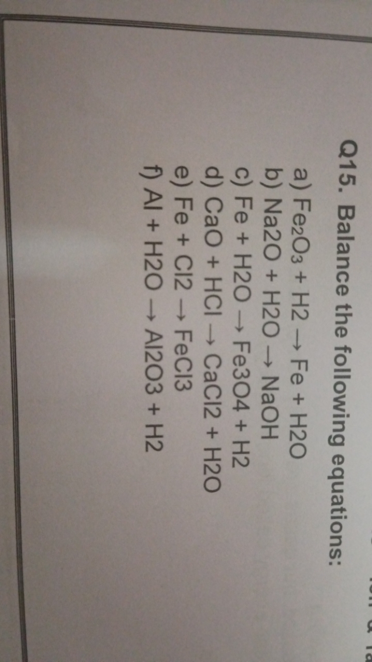 Q15. Balance the following equations:
a) Fe2​O3​+H2​→Fe+H2​O
b) Na2O+H