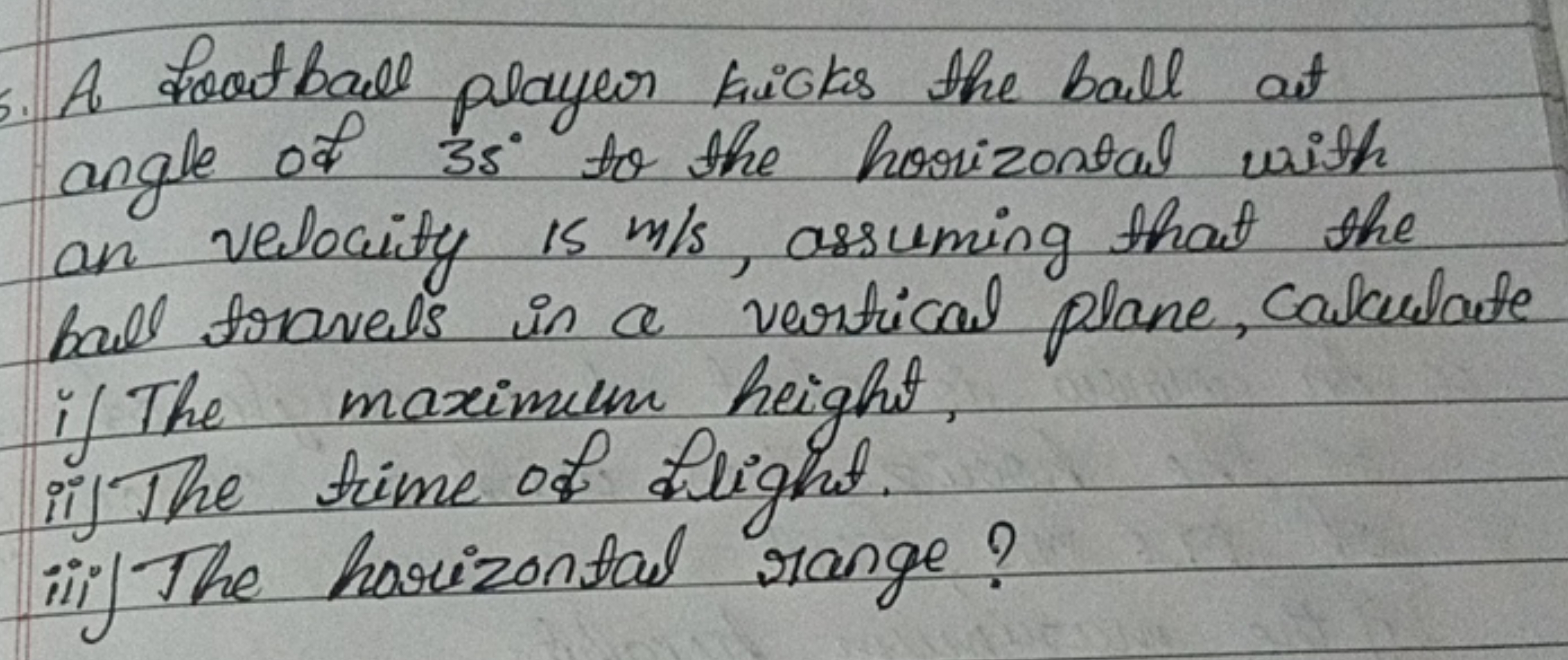 A football player kicks the ball at angle of 35∘ to the horizontal wit