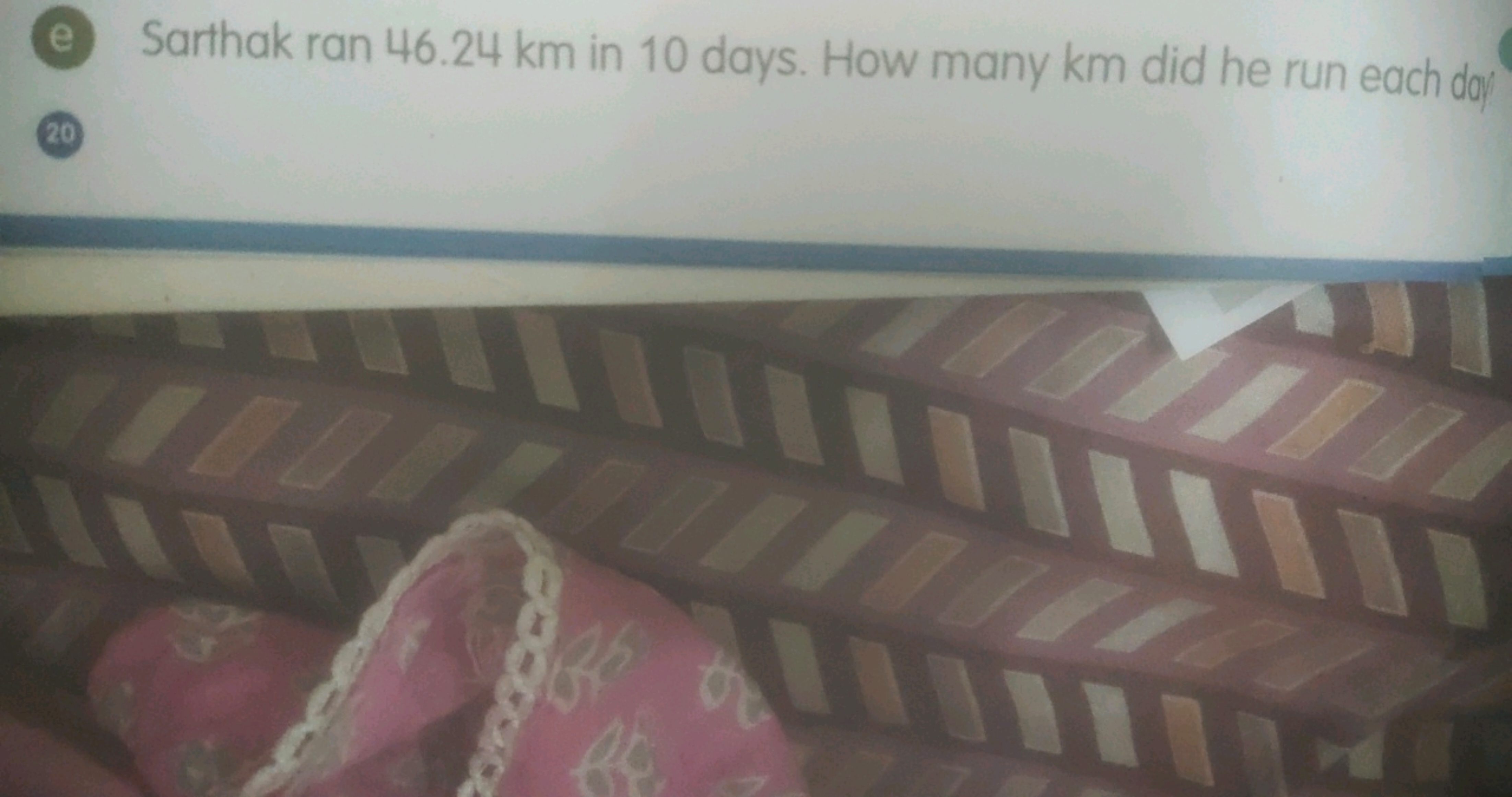 e
Sarthak ran 46.24 km in 10 days. How many km did he run each day
20
