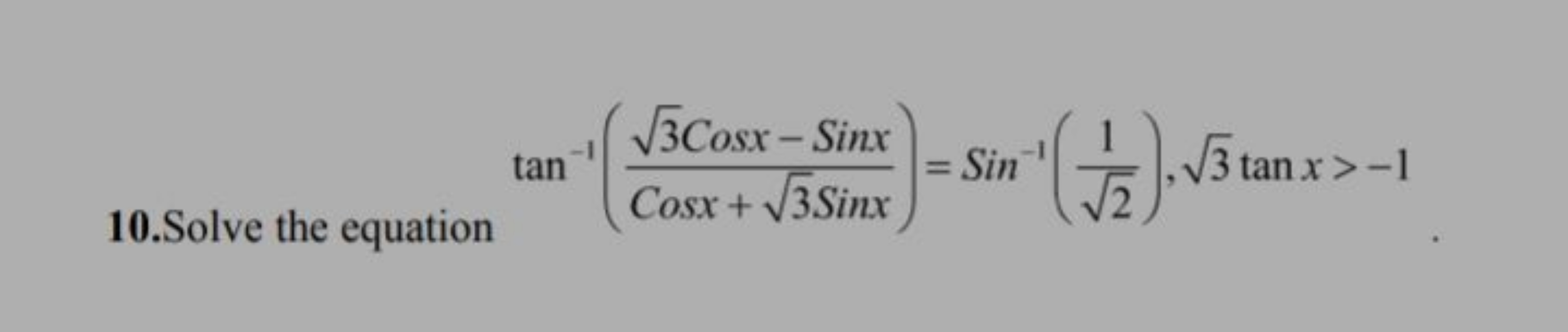 10.Solve the equation tan−1(Cosx+3​Sinx3​Cosx−Sinx​)=Sin−1(2​1​),3​tan