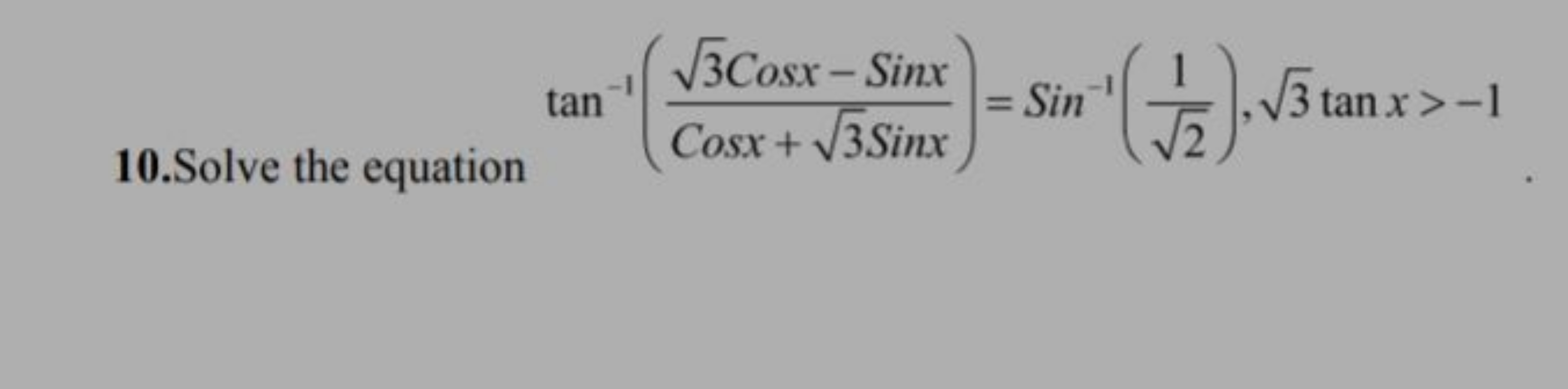 10.Solve the equation
tan−1(Cosx+3​Sinx3​Cosx−Sinx​)=Sin−1(2​1​),3​tan