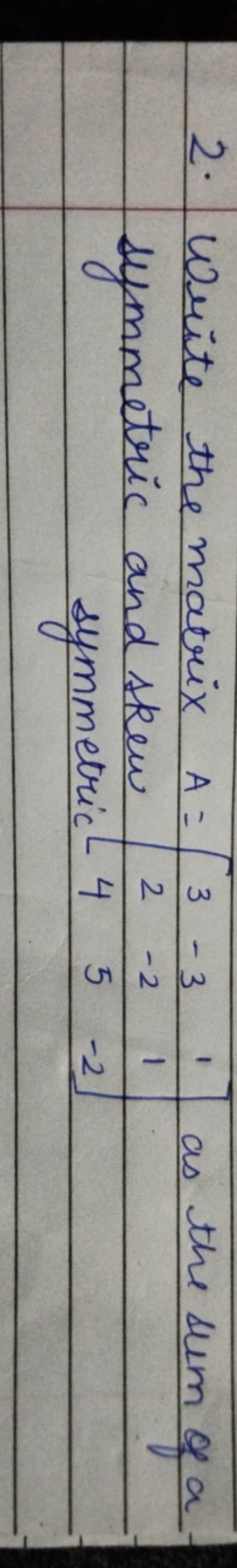 2. Write the matrix A=[32​−3−2​11​] as the sum of a symmetric and skew