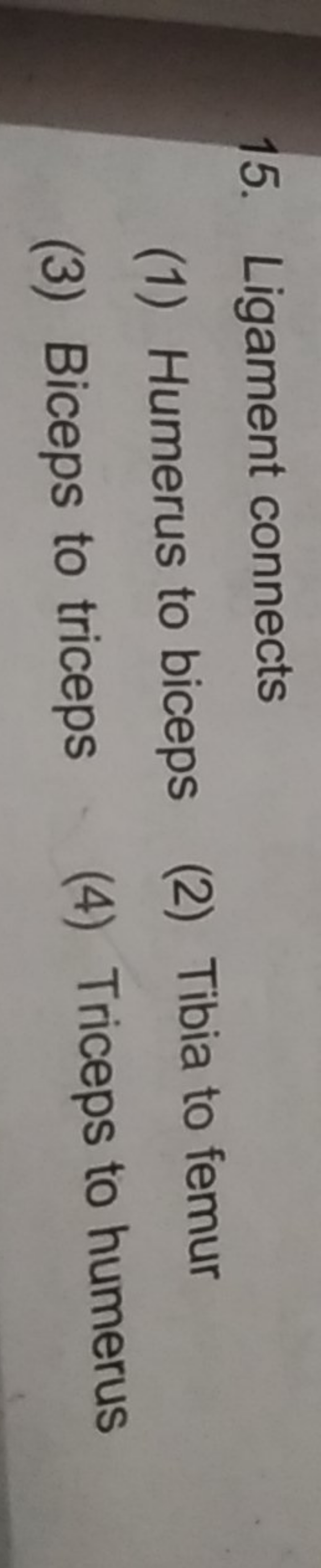 15. Ligament connects
(1) Humerus to biceps
(2) Tibia to femur
(3) Bic