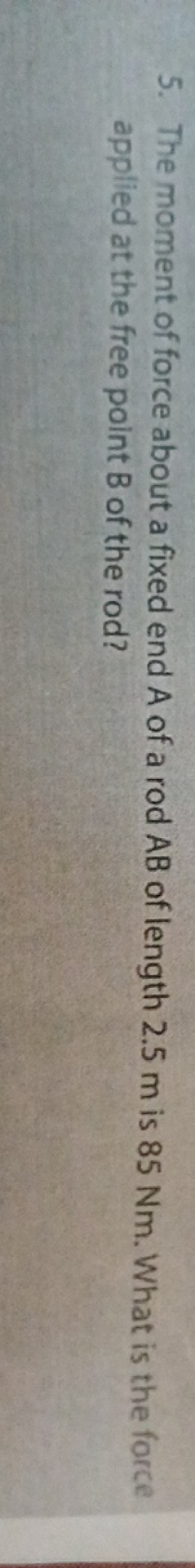 5. The moment of force about a fixed end A of a rod AB of length 2.5 m